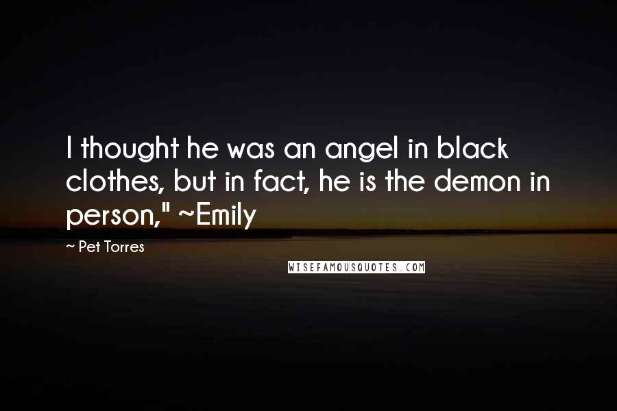 Pet Torres Quotes: I thought he was an angel in black clothes, but in fact, he is the demon in person," ~Emily