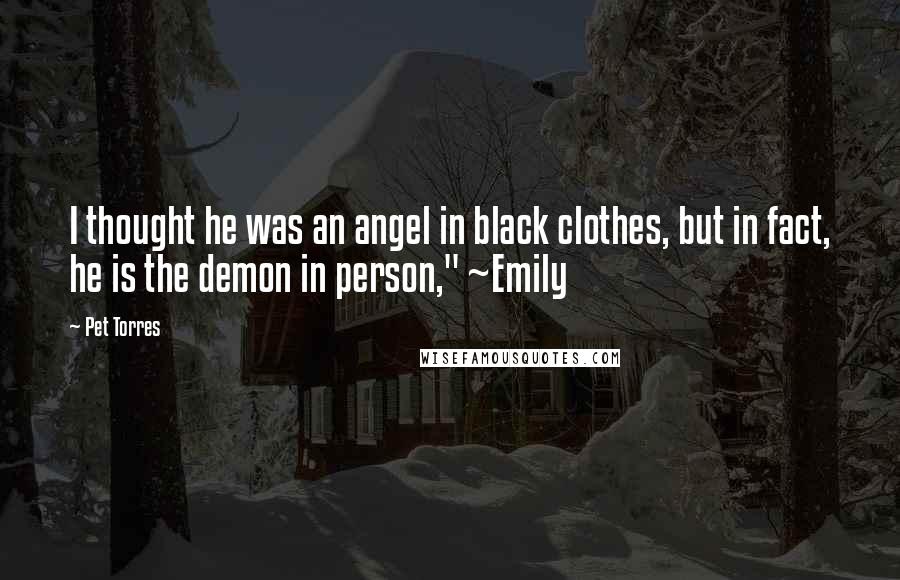 Pet Torres Quotes: I thought he was an angel in black clothes, but in fact, he is the demon in person," ~Emily