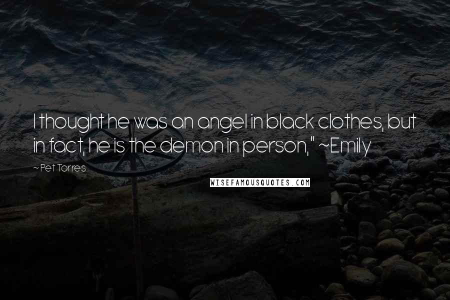 Pet Torres Quotes: I thought he was an angel in black clothes, but in fact, he is the demon in person," ~Emily