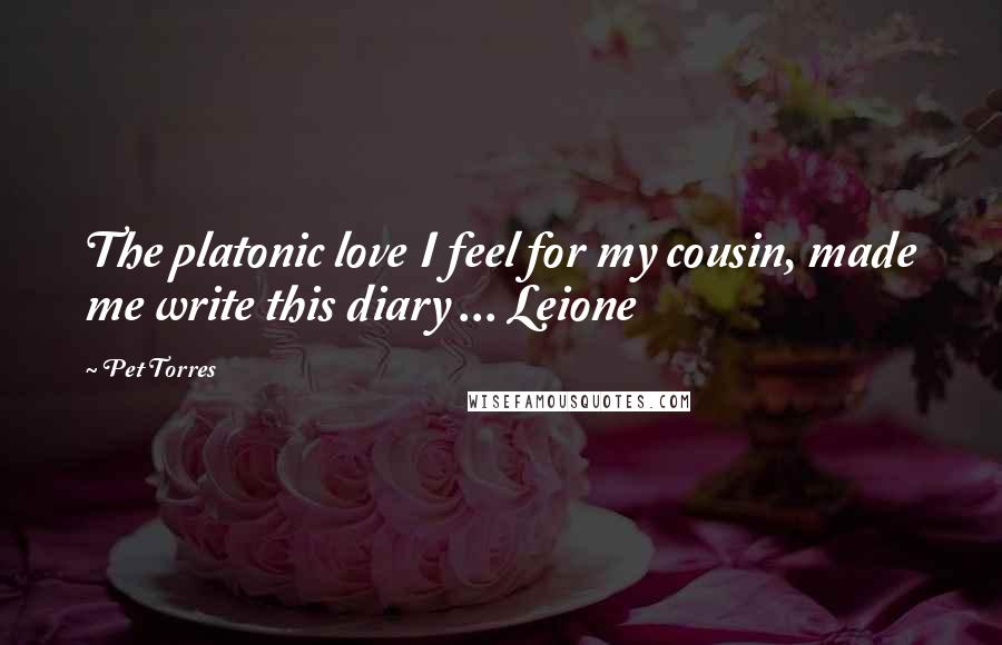 Pet Torres Quotes: The platonic love I feel for my cousin, made me write this diary ... Leione