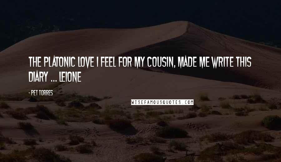 Pet Torres Quotes: The platonic love I feel for my cousin, made me write this diary ... Leione