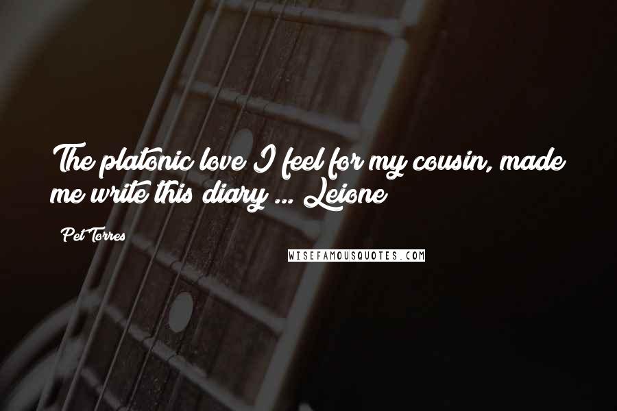 Pet Torres Quotes: The platonic love I feel for my cousin, made me write this diary ... Leione