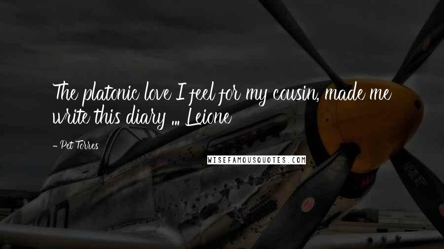 Pet Torres Quotes: The platonic love I feel for my cousin, made me write this diary ... Leione