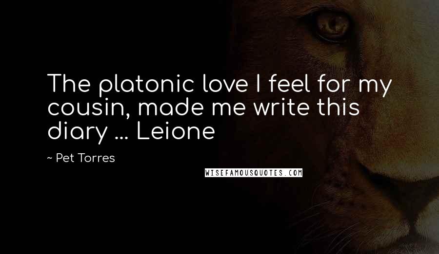 Pet Torres Quotes: The platonic love I feel for my cousin, made me write this diary ... Leione