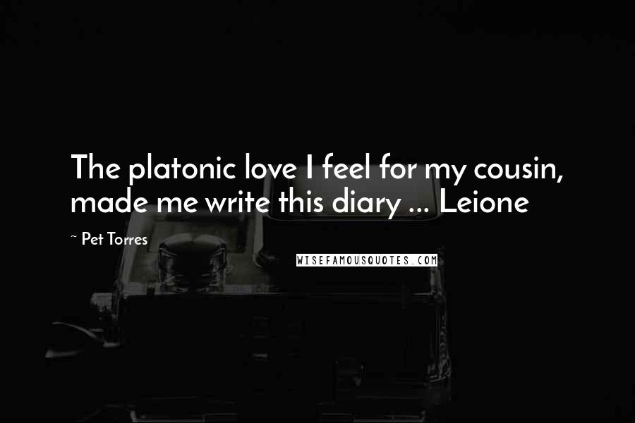 Pet Torres Quotes: The platonic love I feel for my cousin, made me write this diary ... Leione