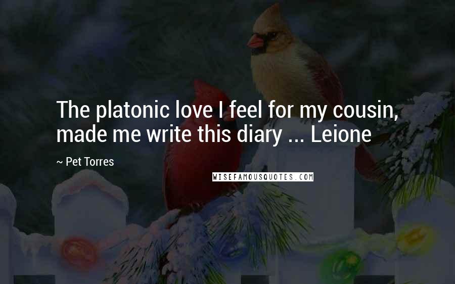 Pet Torres Quotes: The platonic love I feel for my cousin, made me write this diary ... Leione