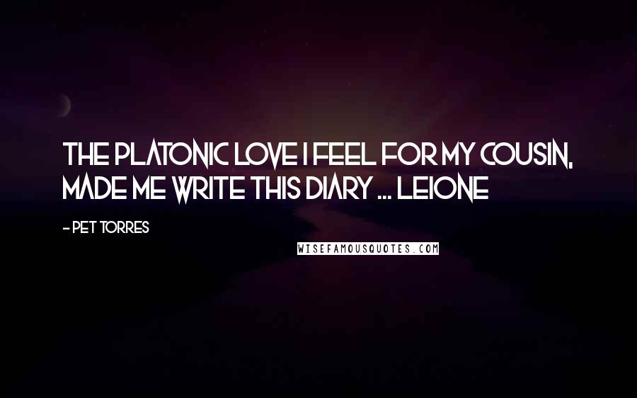 Pet Torres Quotes: The platonic love I feel for my cousin, made me write this diary ... Leione