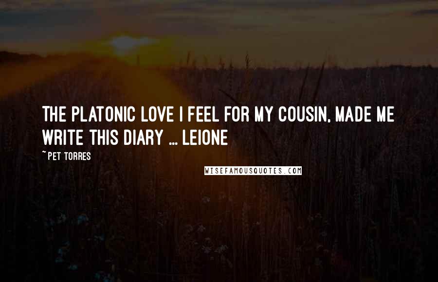 Pet Torres Quotes: The platonic love I feel for my cousin, made me write this diary ... Leione