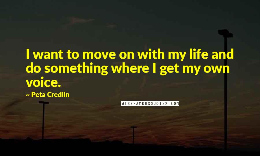 Peta Credlin Quotes: I want to move on with my life and do something where I get my own voice.