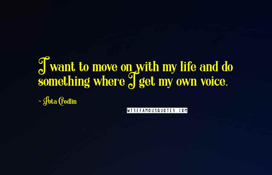 Peta Credlin Quotes: I want to move on with my life and do something where I get my own voice.