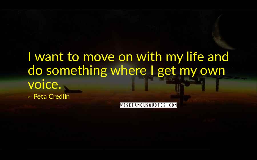 Peta Credlin Quotes: I want to move on with my life and do something where I get my own voice.