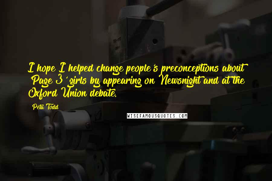 Peta Todd Quotes: I hope I helped change people's preconceptions about 'Page 3' girls by appearing on Newsnight and at the Oxford Union debate.
