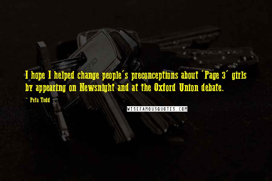 Peta Todd Quotes: I hope I helped change people's preconceptions about 'Page 3' girls by appearing on Newsnight and at the Oxford Union debate.