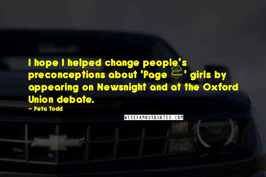 Peta Todd Quotes: I hope I helped change people's preconceptions about 'Page 3' girls by appearing on Newsnight and at the Oxford Union debate.