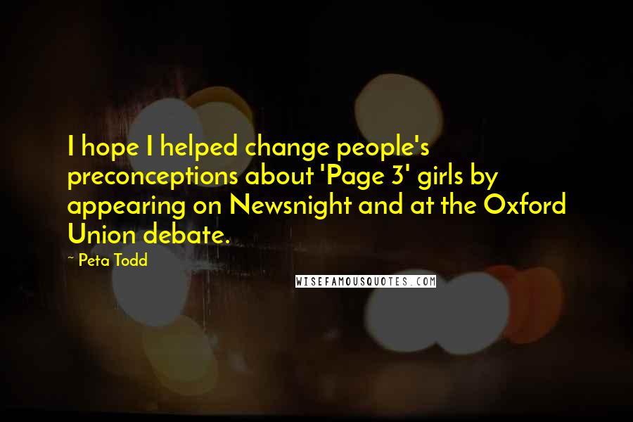 Peta Todd Quotes: I hope I helped change people's preconceptions about 'Page 3' girls by appearing on Newsnight and at the Oxford Union debate.