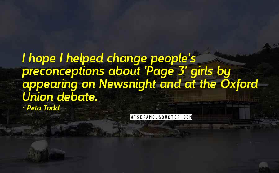 Peta Todd Quotes: I hope I helped change people's preconceptions about 'Page 3' girls by appearing on Newsnight and at the Oxford Union debate.