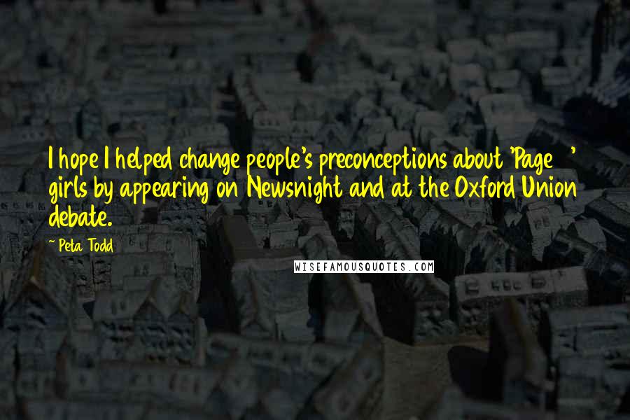 Peta Todd Quotes: I hope I helped change people's preconceptions about 'Page 3' girls by appearing on Newsnight and at the Oxford Union debate.