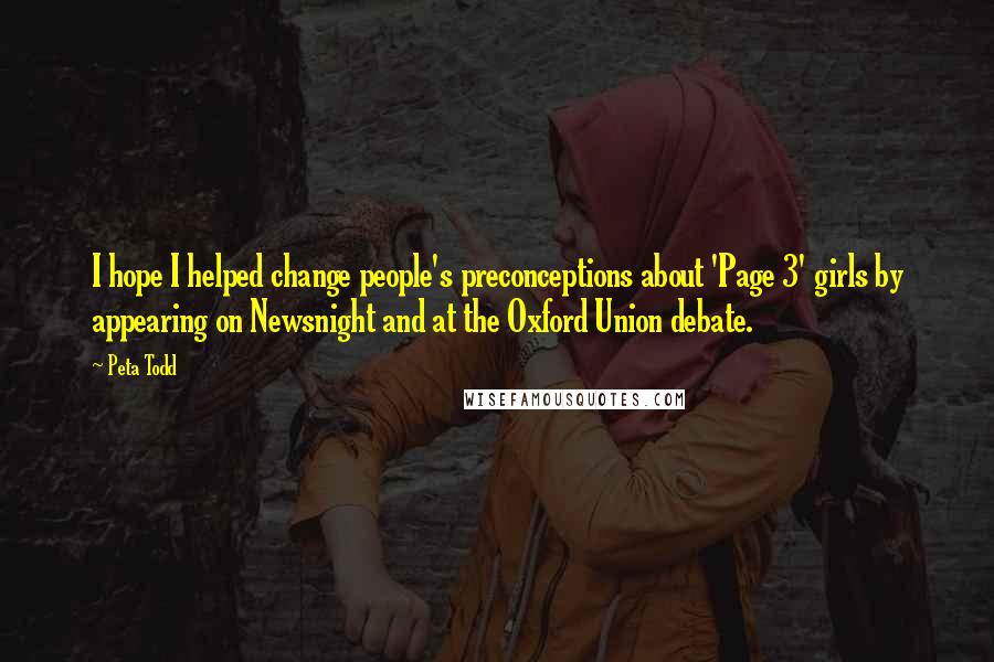 Peta Todd Quotes: I hope I helped change people's preconceptions about 'Page 3' girls by appearing on Newsnight and at the Oxford Union debate.