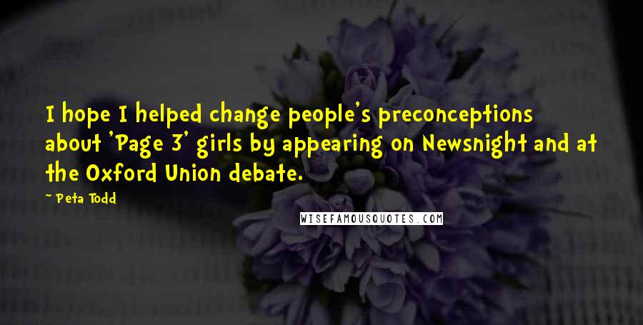 Peta Todd Quotes: I hope I helped change people's preconceptions about 'Page 3' girls by appearing on Newsnight and at the Oxford Union debate.