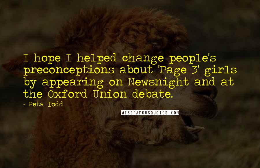 Peta Todd Quotes: I hope I helped change people's preconceptions about 'Page 3' girls by appearing on Newsnight and at the Oxford Union debate.