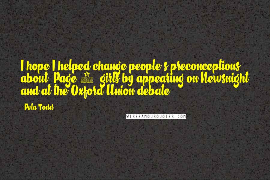 Peta Todd Quotes: I hope I helped change people's preconceptions about 'Page 3' girls by appearing on Newsnight and at the Oxford Union debate.