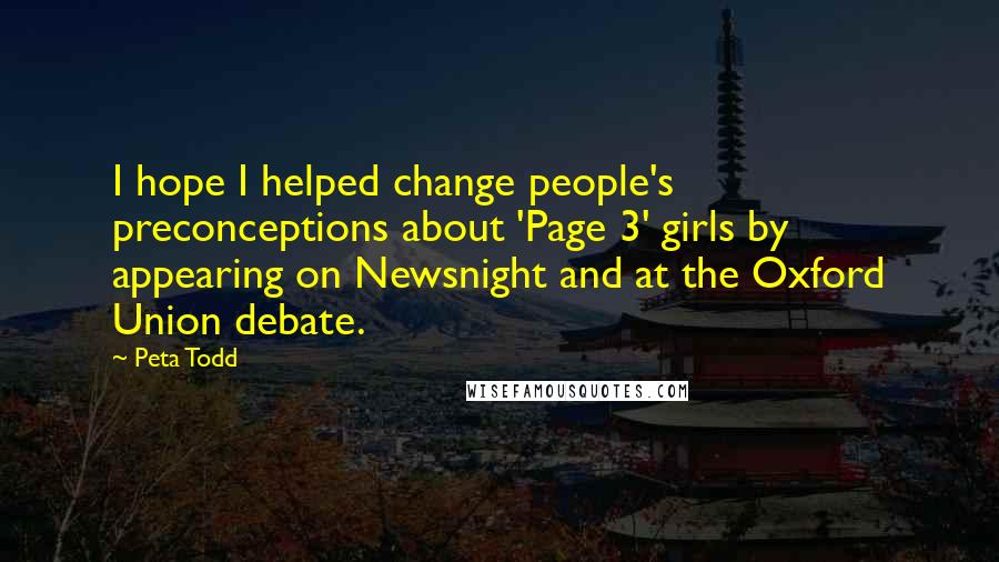 Peta Todd Quotes: I hope I helped change people's preconceptions about 'Page 3' girls by appearing on Newsnight and at the Oxford Union debate.