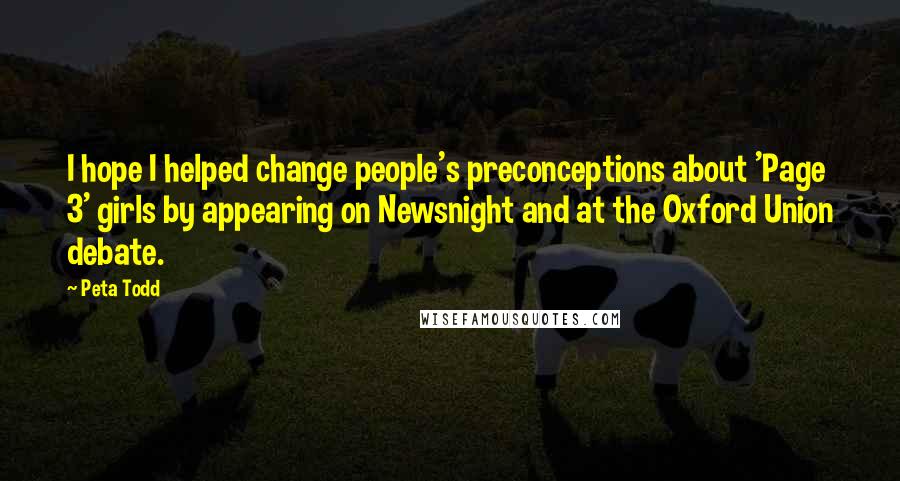 Peta Todd Quotes: I hope I helped change people's preconceptions about 'Page 3' girls by appearing on Newsnight and at the Oxford Union debate.