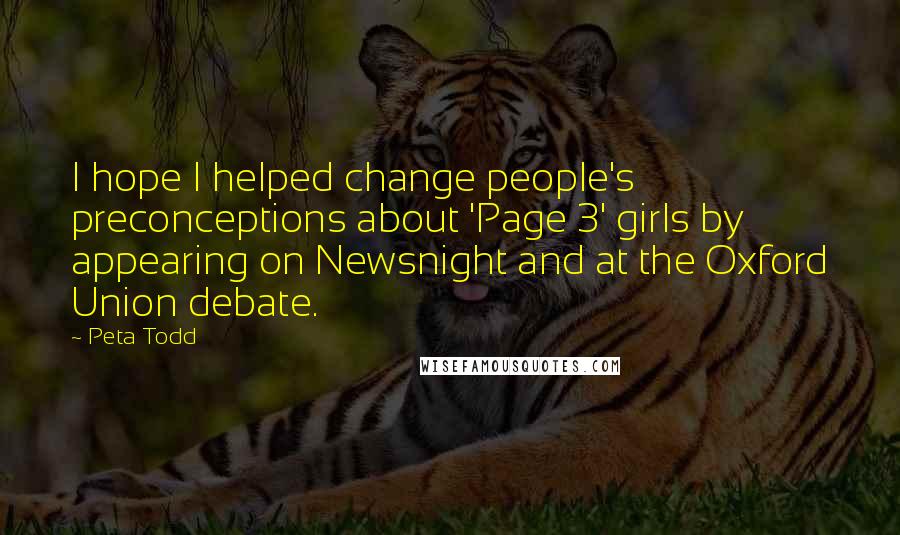 Peta Todd Quotes: I hope I helped change people's preconceptions about 'Page 3' girls by appearing on Newsnight and at the Oxford Union debate.