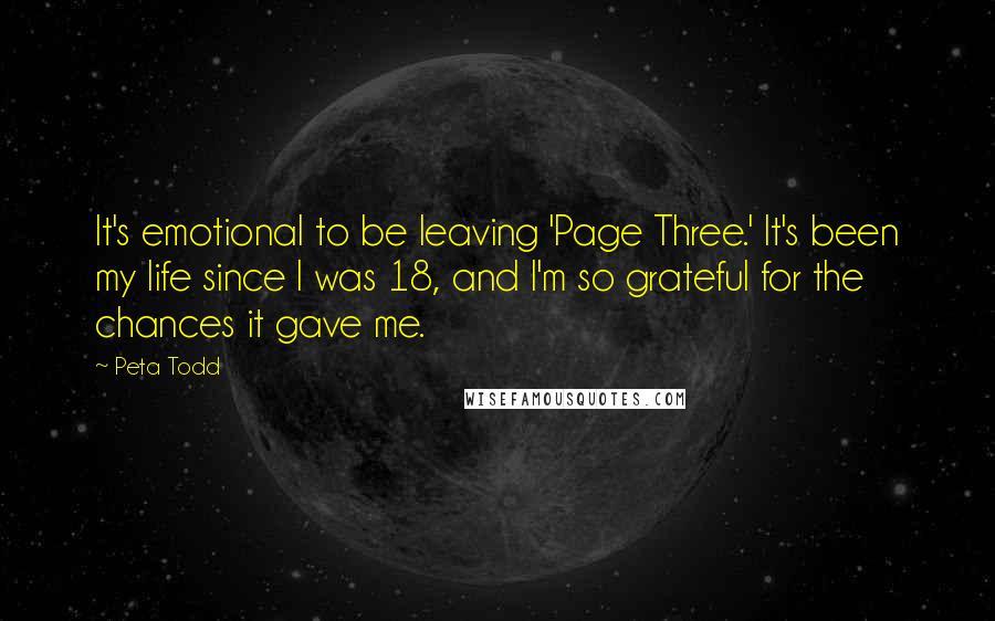 Peta Todd Quotes: It's emotional to be leaving 'Page Three.' It's been my life since I was 18, and I'm so grateful for the chances it gave me.