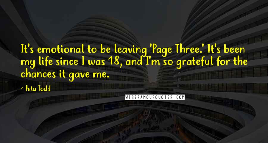 Peta Todd Quotes: It's emotional to be leaving 'Page Three.' It's been my life since I was 18, and I'm so grateful for the chances it gave me.