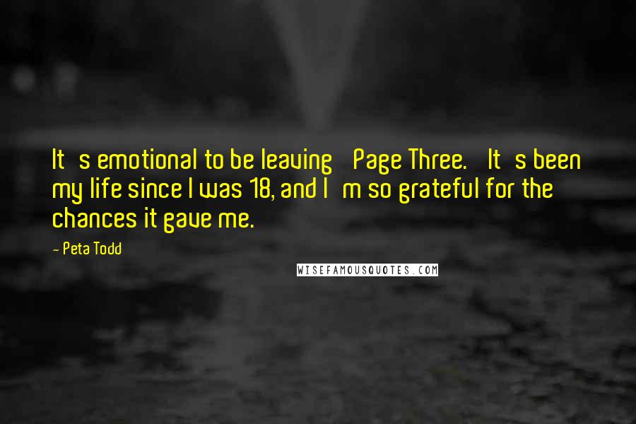 Peta Todd Quotes: It's emotional to be leaving 'Page Three.' It's been my life since I was 18, and I'm so grateful for the chances it gave me.