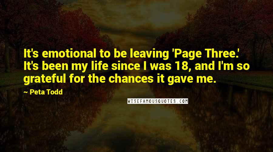 Peta Todd Quotes: It's emotional to be leaving 'Page Three.' It's been my life since I was 18, and I'm so grateful for the chances it gave me.