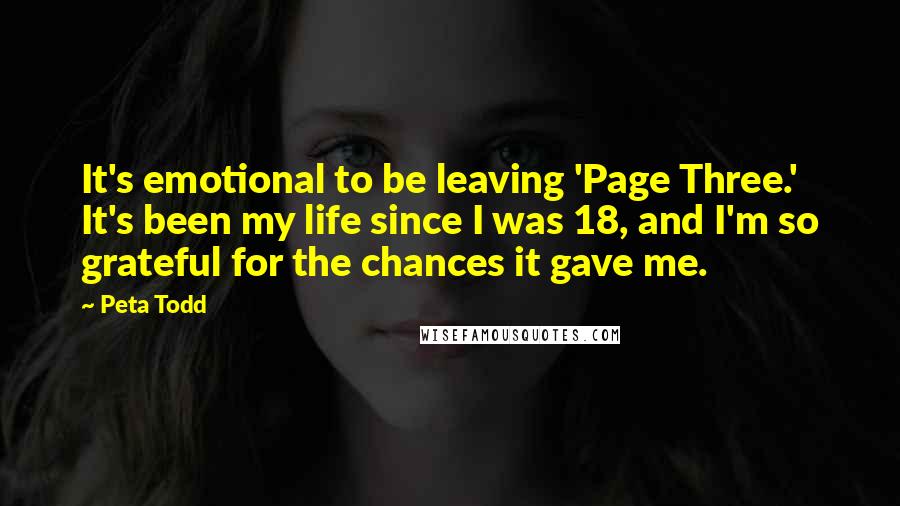 Peta Todd Quotes: It's emotional to be leaving 'Page Three.' It's been my life since I was 18, and I'm so grateful for the chances it gave me.