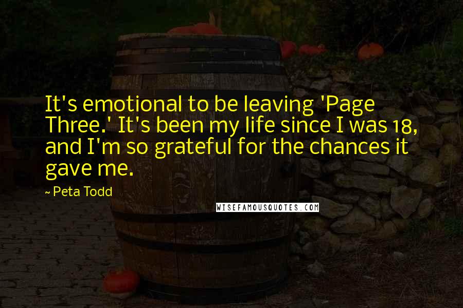 Peta Todd Quotes: It's emotional to be leaving 'Page Three.' It's been my life since I was 18, and I'm so grateful for the chances it gave me.