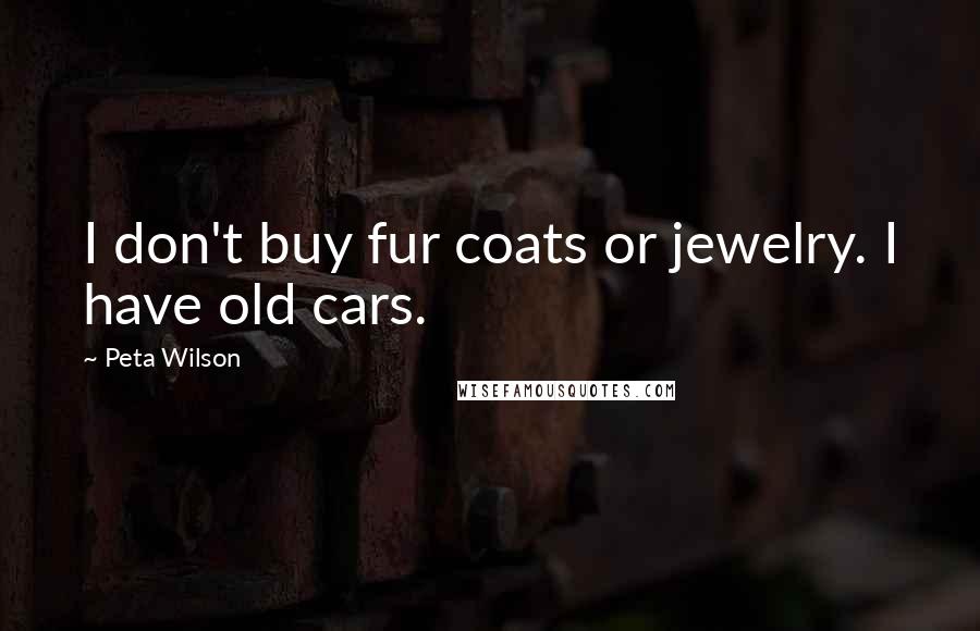 Peta Wilson Quotes: I don't buy fur coats or jewelry. I have old cars.
