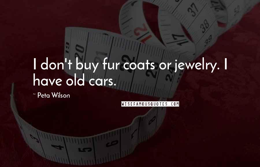 Peta Wilson Quotes: I don't buy fur coats or jewelry. I have old cars.