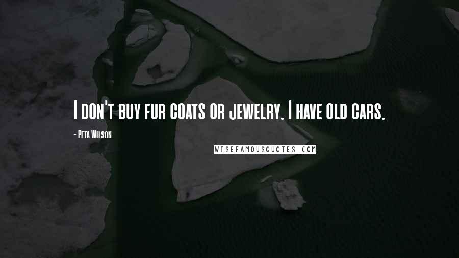 Peta Wilson Quotes: I don't buy fur coats or jewelry. I have old cars.