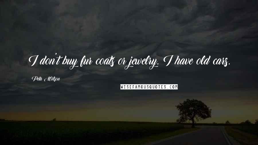 Peta Wilson Quotes: I don't buy fur coats or jewelry. I have old cars.
