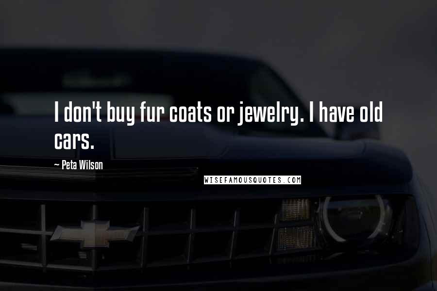 Peta Wilson Quotes: I don't buy fur coats or jewelry. I have old cars.