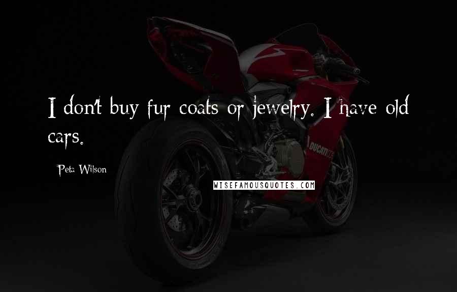 Peta Wilson Quotes: I don't buy fur coats or jewelry. I have old cars.