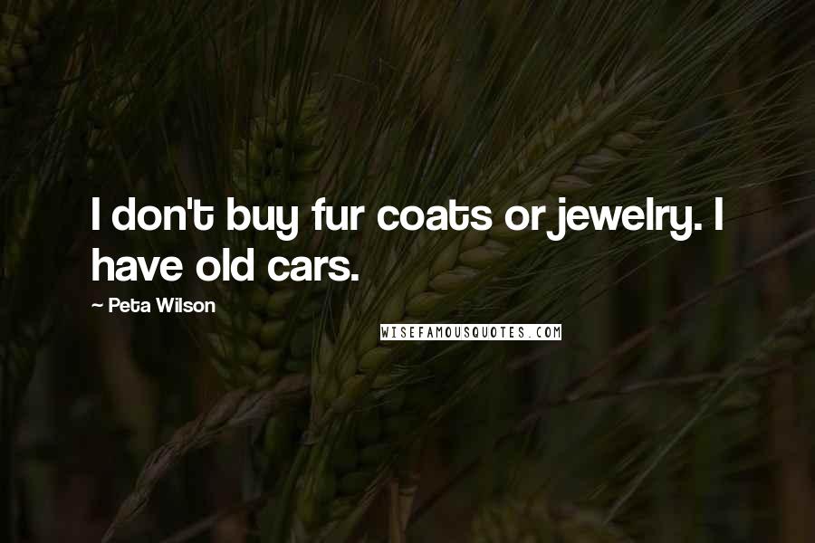 Peta Wilson Quotes: I don't buy fur coats or jewelry. I have old cars.
