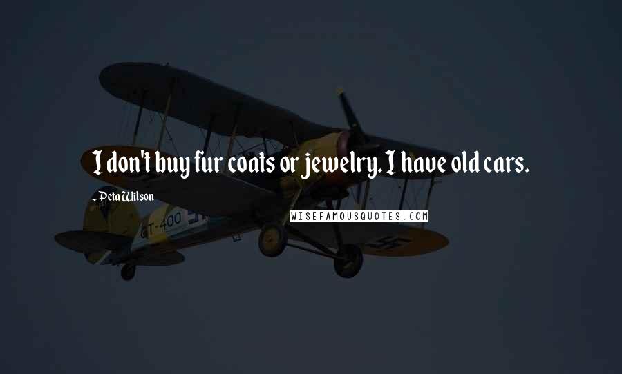 Peta Wilson Quotes: I don't buy fur coats or jewelry. I have old cars.