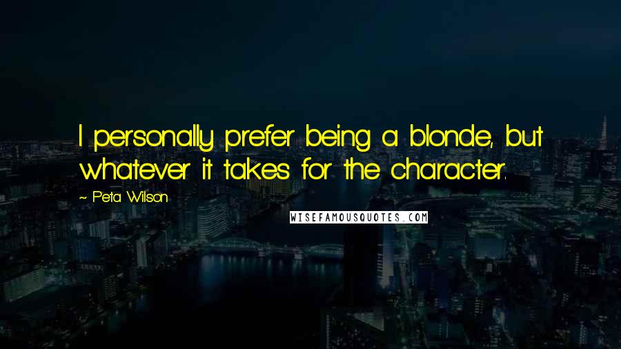 Peta Wilson Quotes: I personally prefer being a blonde, but whatever it takes for the character.