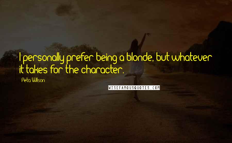 Peta Wilson Quotes: I personally prefer being a blonde, but whatever it takes for the character.