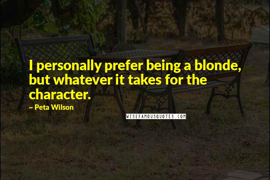 Peta Wilson Quotes: I personally prefer being a blonde, but whatever it takes for the character.