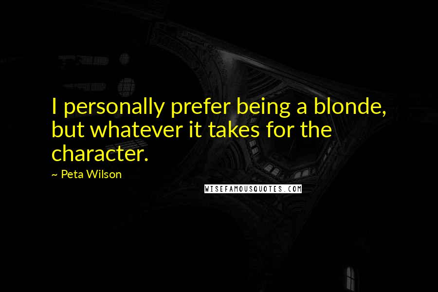 Peta Wilson Quotes: I personally prefer being a blonde, but whatever it takes for the character.