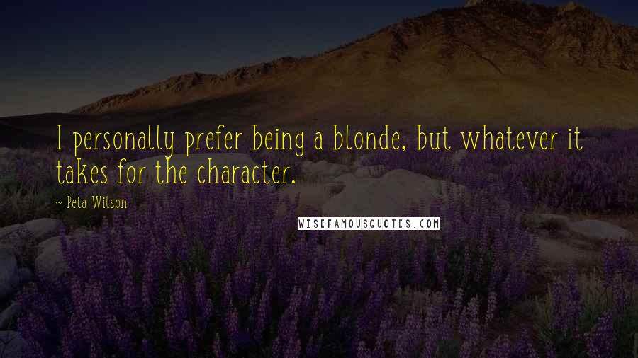 Peta Wilson Quotes: I personally prefer being a blonde, but whatever it takes for the character.