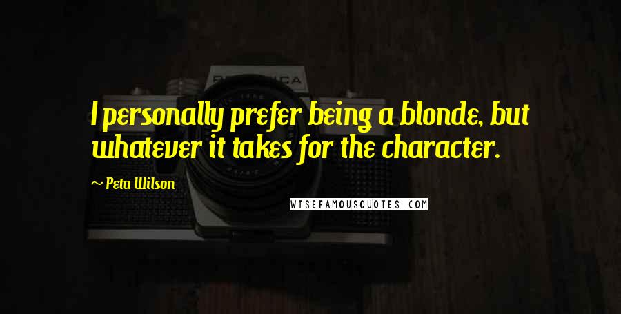 Peta Wilson Quotes: I personally prefer being a blonde, but whatever it takes for the character.