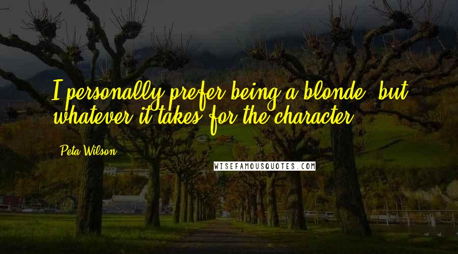 Peta Wilson Quotes: I personally prefer being a blonde, but whatever it takes for the character.
