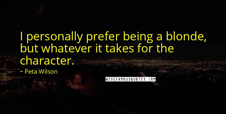 Peta Wilson Quotes: I personally prefer being a blonde, but whatever it takes for the character.